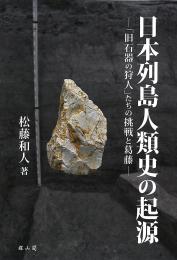日本列島人類史の起源―「旧石器の狩人」たちの挑戦と葛藤―