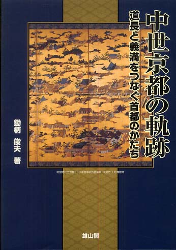 中世京都の軌跡 - 道長と義満をつなぐ首都のかたち -